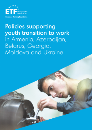 Policies supporting youth transition to work in Armenia, Azerbaijan, Belarus, Georgia, Moldova and Ukraine